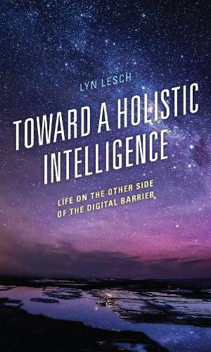 Cover image for Toward a Holistic Intelligence: Life on the Other Side of the Digital Barrier