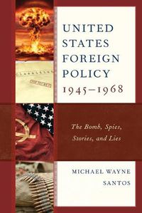 Cover image for United States Foreign Policy 1945-1968: The Bomb, Spies, Stories, and Lies