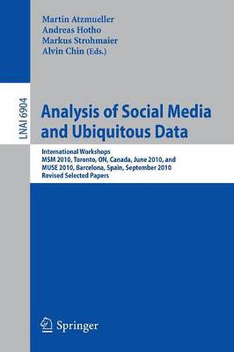 Cover image for Analysis of Social Media and Ubiquitous Data: International Workshops MSM 2010, Toronto, Canada, June 13, 2010, and MUSE 2010, Barcelona, Spain, September 20, 2010, Revised Selected Papers