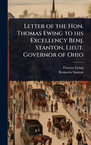 Cover image for Letter of the Hon. Thomas Ewing to his Excellency Benj. Stanton, Lieut. Governor of Ohio