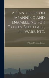 Cover image for A Handbook on Japanning and Enamelling for Cycles, Bedsteads, Tinware, Etc.