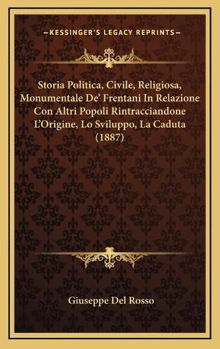 Cover image for Storia Politica, Civile, Religiosa, Monumentale de' Frentani in Relazione Con Altri Popoli Rintracciandone L'Origine, Lo Sviluppo, La Caduta (1887)