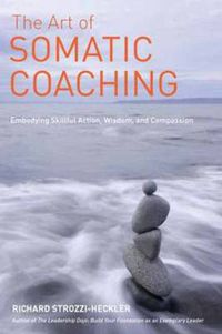 Cover image for The Art of Somatic Coaching: Embodying Skillful Action, Wisdom, and Compassion
