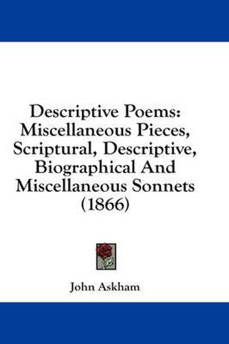 Cover image for Descriptive Poems: Miscellaneous Pieces, Scriptural, Descriptive, Biographical and Miscellaneous Sonnets (1866)