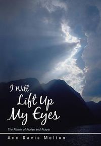 Cover image for I Will Lift Up My Eyes: The Power of Praise and Prayer