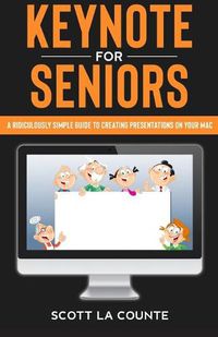 Cover image for Keynote For Seniors: A Ridiculously Simple Guide to Creating a Presentation On Your Mac