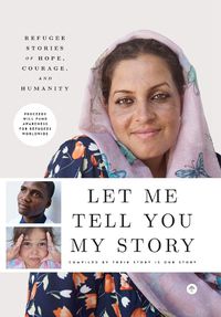 Cover image for Let Me Tell You My Story: Refugee Stories of Hope, Courage, and Humanity