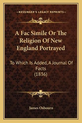 Cover image for A Fac Simile or the Religion of New England Portrayed: To Which Is Added, a Journal of Facts (1836)