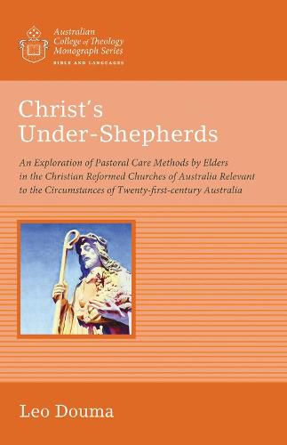 Cover image for Christ's Under-Shepherds: An Exploration of Pastoral Care Methods by Elders in the Christian Reformed Churches of Australia Relevant to the Circumstances of Twenty-First-Century Australia