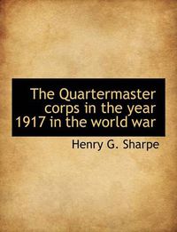 Cover image for The Quartermaster Corps in the Year 1917 in the World War