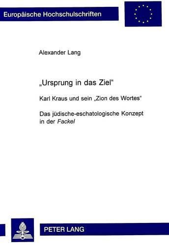 -Ursprung Ist Das Ziel-: Karl Kraus Und Sein -Zion Des Wortes-. Das Juedisch-Eschatologische Konzept in Der -Fackel-