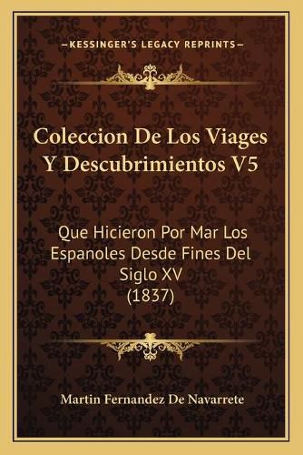 Cover image for Coleccion de Los Viages y Descubrimientos V5: Que Hicieron Por Mar Los Espanoles Desde Fines del Siglo XV (1837)