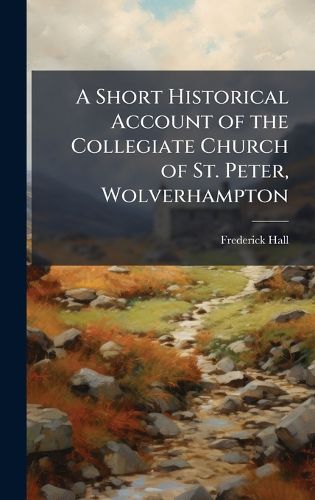 Cover image for A Short Historical Account of the Collegiate Church of St. Peter, Wolverhampton
