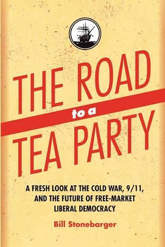 Cover image for The Road to a Tea Party: A Fresh Look at the Cold War, 9/11, and the Future of Free-Market Liberal Democracy