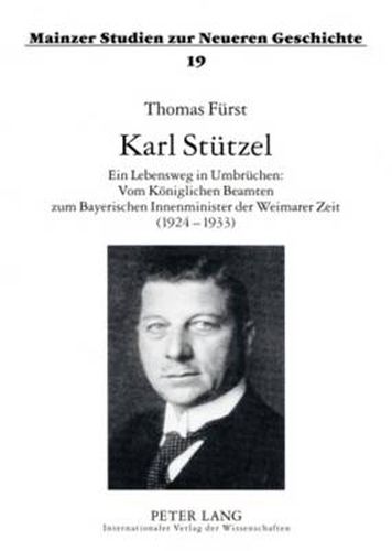 Cover image for Karl Stuetzel: Ein Lebensweg in Umbruechen: Vom Koeniglichen Beamten Zum Bayerischen Innenminister Der Weimarer Zeit (1924-1933)