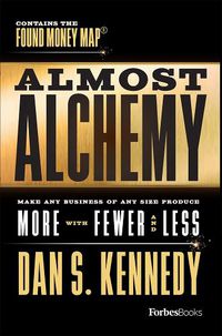 Cover image for Almost Alchemy: Make Any Business of Any Size Produce More with Fewer and Less