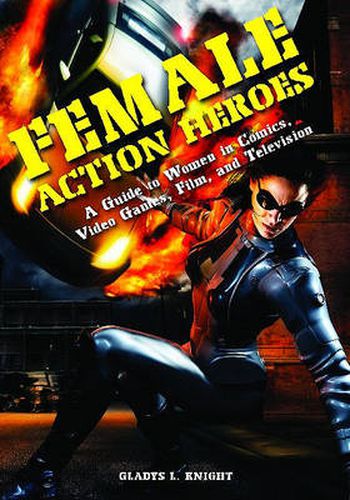 Cover image for Female Action Heroes: A Guide to Women in Comics, Video Games, Film, and Television