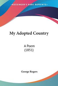 Cover image for My Adopted Country: A Poem (1851)