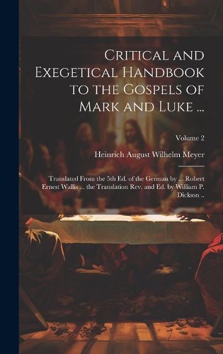 Cover image for Critical and Exegetical Handbook to the Gospels of Mark and Luke ...; Translated From the 5th Ed. of the German by ... Robert Ernest Wallis ... the Translation Rev. and Ed. by William P. Dickson ..; Volume 2