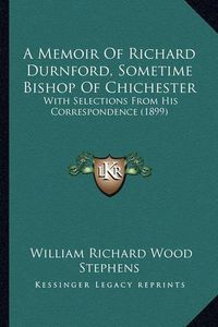 Cover image for A Memoir of Richard Durnford, Sometime Bishop of Chichester: With Selections from His Correspondence (1899)