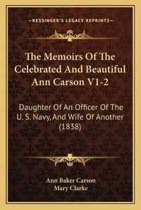 Cover image for The Memoirs of the Celebrated and Beautiful Ann Carson V1-2: Daughter of an Officer of the U. S. Navy, and Wife of Another (1838)