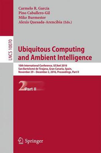 Cover image for Ubiquitous Computing and Ambient Intelligence: 10th International Conference, UCAmI 2016, San Bartolome de Tirajana, Gran Canaria, Spain, November 29 - December 2, 2016, Part II