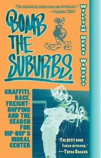 Cover image for Bomb The Suburbs: Graffiti, Race, Freight-Hopping and the Search for Hip-Hop's Moral Center