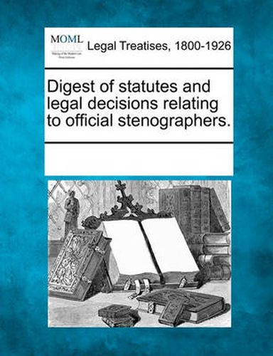 Cover image for Digest of Statutes and Legal Decisions Relating to Official Stenographers.