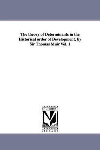 Cover image for The theory of Determinants in the Historical order of Development, by Sir Thomas Muir.Vol. 1