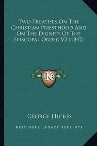 Cover image for Two Treatises on the Christian Priesthood and on the Dignity of the Episcopal Order V2 (1847)