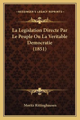 Cover image for La Legislation Directe Par Le Peuple Ou La Veritable Democratie (1851)