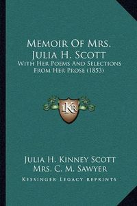 Cover image for Memoir of Mrs. Julia H. Scott: With Her Poems and Selections from Her Prose (1853)