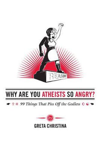 Cover image for Why Are You Atheists So Angry?: 99 Things That Piss Off the Godless