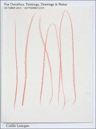 Cover image for Caitlin Lonegan: For Dorothea: Paintings, Drawings & Notes