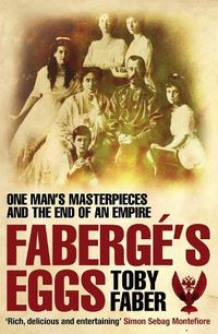 Cover image for Faberge's Eggs: One Man's Masterpieces and the End of an Empire