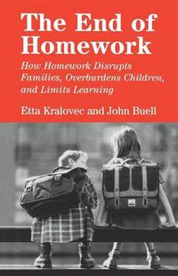 Cover image for The End of Homework: How Homework Disrupts Families, Overburdens Children, and Limits Learning