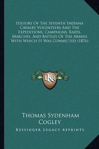 Cover image for History of the Seventh Indiana Cavalry Volunteers and the Expeditions, Campaigns, Raids, Marches, and Battles of the Armies with Which It Was Connected (1876)