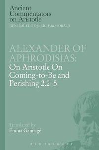 Cover image for Alexander of Aphrodisias: On Aristotle On Coming to be and Perishing 2.2-5