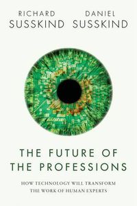 Cover image for The Future of the Professions: How Technology Will Transform the Work of Human Experts