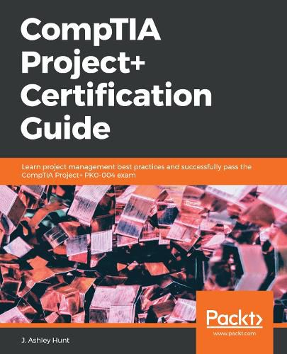 Cover image for CompTIA Project+ Certification Guide: Learn project management best practices and successfully pass the CompTIA Project+ PK0-004 exam