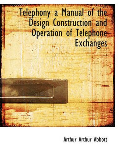 Cover image for Telephony a Manual of the Design Construction and Operation of Telephone Exchanges