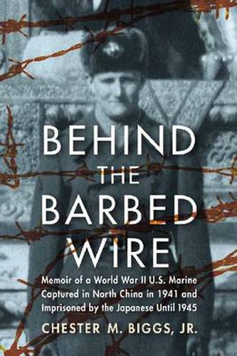 Cover image for Behind the Barbed Wire: Memoir of a World War II U.S. Marine Captured in North China in 1941 and Imprisoned by the Japanese Until 1945