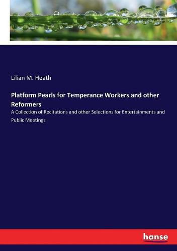 Platform Pearls for Temperance Workers and other Reformers: A Collection of Recitations and other Selections for Entertainments and Public Meetings