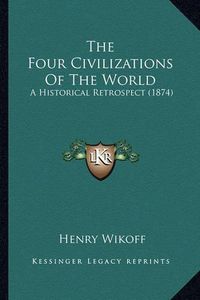 Cover image for The Four Civilizations of the World: A Historical Retrospect (1874)