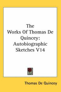 Cover image for The Works Of Thomas De Quincey: Autobiographic Sketches V14