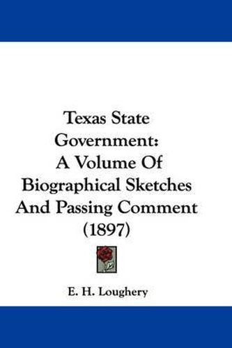 Cover image for Texas State Government: A Volume of Biographical Sketches and Passing Comment (1897)