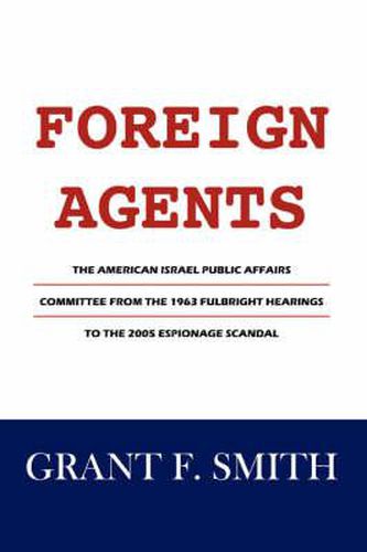 Cover image for Foreign Agents: The American Israel Public Affairs Committee from the 1963 Fulbright Hearings to the 2005 Espionage Scandal