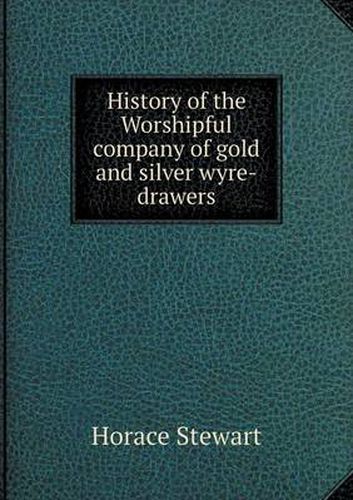 Cover image for History of the Worshipful company of gold and silver wyre-drawers