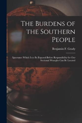 Cover image for The Burdens of the Southern People: Ignorance Which is to Be Exposed Before Responsibility for Our Sectional Wrangles Can Be Located