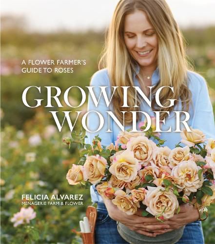 Cover image for Growing Wonder: A Flower Farmer's Guide to Roses